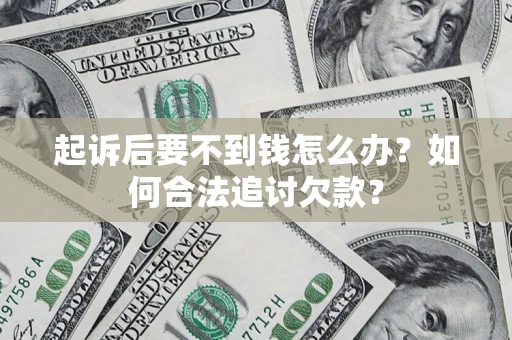 武汉起诉后要不到钱怎么办？如何合法追讨欠款？