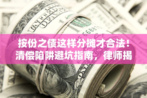 武汉按份之债这样分摊才合法！清偿陷阱避坑指南，律师揭秘关键条款