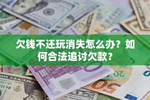 武汉欠钱不还玩消失怎么办？如何合法追讨欠款？