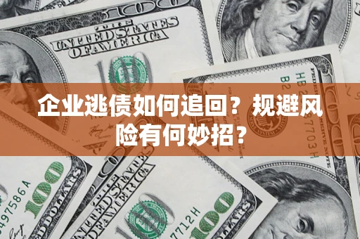 武汉企业逃债如何追回？规避风险有何妙招？