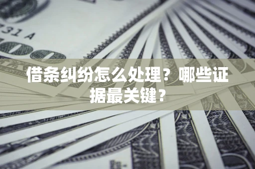 武汉借条纠纷怎么处理？哪些证据最关键？