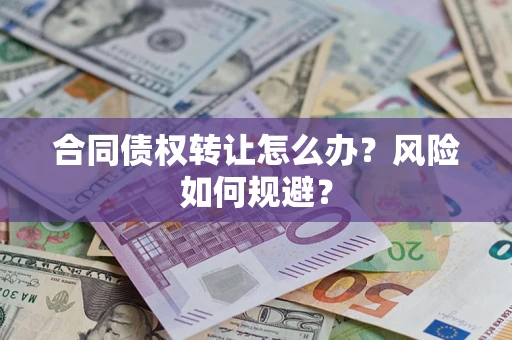 武汉合同债权转让怎么办？风险如何规避？