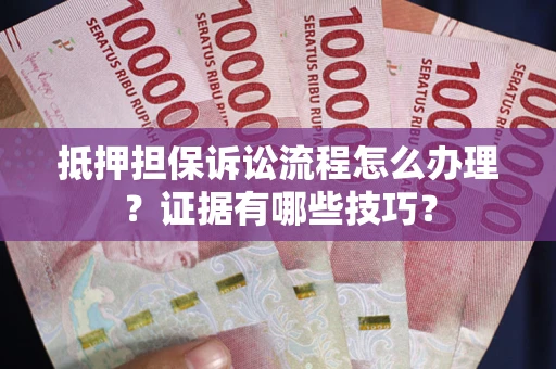 武汉抵押担保诉讼流程怎么办理？证据有哪些技巧？