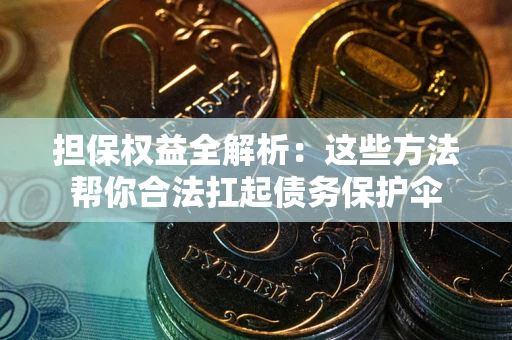武汉担保权益全解析：这些方法帮你合法扛起债务保护伞