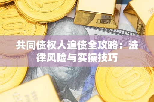 武汉共同债权人追债全攻略：法律风险与实操技巧