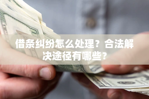 武汉借条纠纷怎么处理？合法解决途径有哪些？
