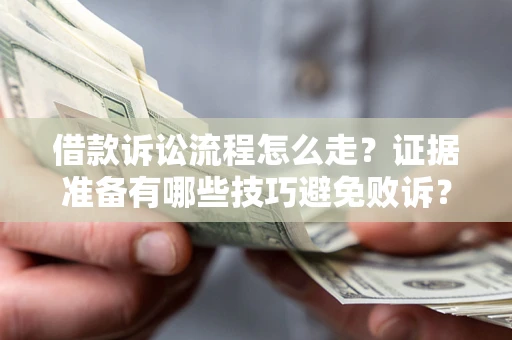 武汉借款诉讼流程怎么走？证据准备有哪些技巧避免败诉？