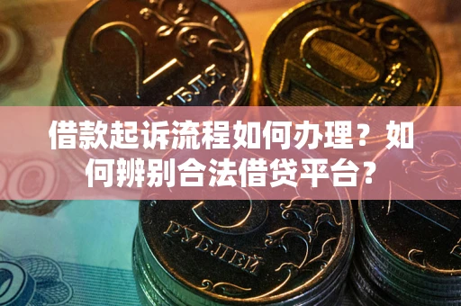武汉借款起诉流程如何办理？如何辨别合法借贷平台？
