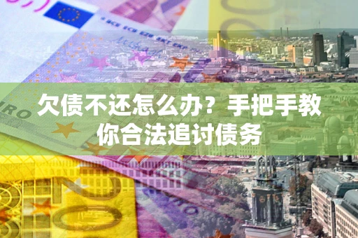 武汉欠债不还怎么办？手把手教你合法追讨债务