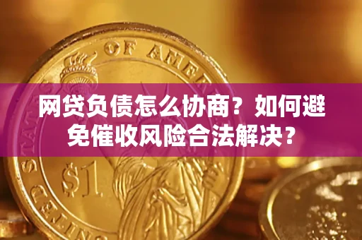 武汉网贷负债怎么协商？如何避免催收风险合法解决？