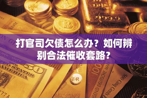 武汉打官司欠债怎么办？如何辨别合法催收套路？
