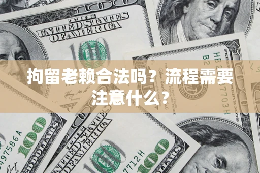 武汉拘留老赖合法吗？流程需要注意什么？