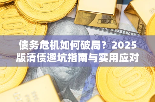 武汉债务危机如何破局？2025版清债避坑指南与实用应对策略