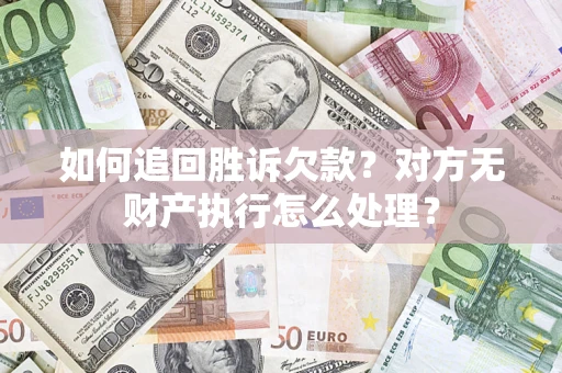 武汉如何追回胜诉欠款？对方无财产执行怎么处理？