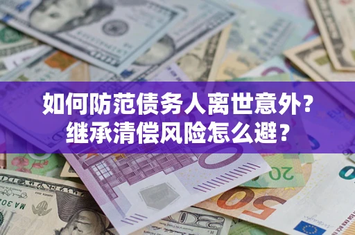 武汉如何防范债务人离世意外？继承清偿风险怎么避？