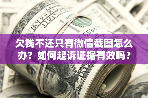 武汉欠钱不还只有微信截图怎么办？如何起诉证据有效吗？