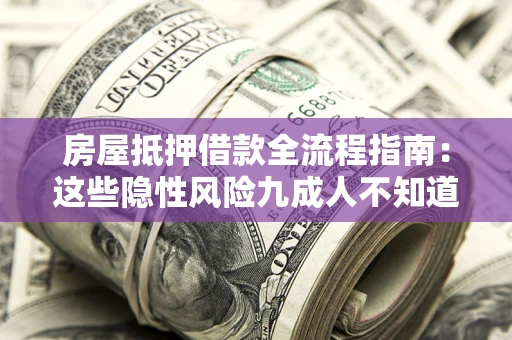 武汉房屋抵押借款全流程指南：这些隐性风险九成人不知道
