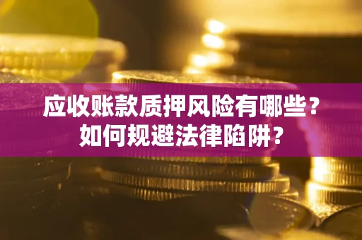 武汉应收账款质押风险有哪些？如何规避法律陷阱？