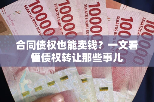 武汉合同债权也能卖钱？一文看懂债权转让那些事儿