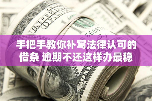 武汉手把手教你补写法律认可的借条 逾期不还这样办最稳妥