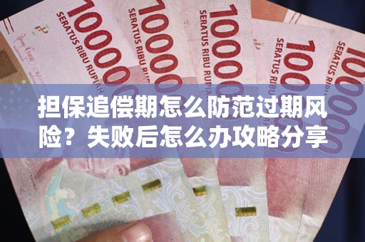武汉担保追偿期怎么防范过期风险？失败后怎么办攻略分享