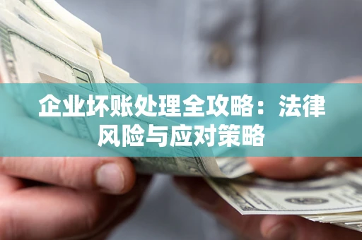 武汉企业坏账处理全攻略：法律风险与应对策略