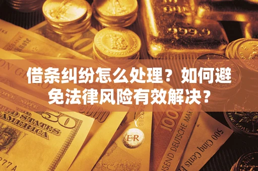 武汉借条纠纷怎么处理？如何避免法律风险有效解决？