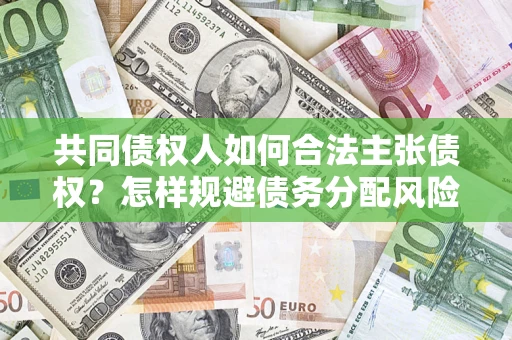 武汉共同债权人如何合法主张债权？怎样规避债务分配风险？