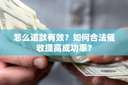 武汉怎么追款有效？如何合法催收提高成功率？