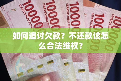 武汉如何追讨欠款？不还款该怎么合法维权？