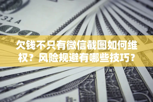 武汉欠钱不只有微信截图如何维权？风险规避有哪些技巧？