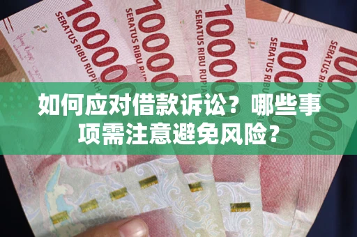 武汉如何应对借款诉讼？哪些事项需注意避免风险？