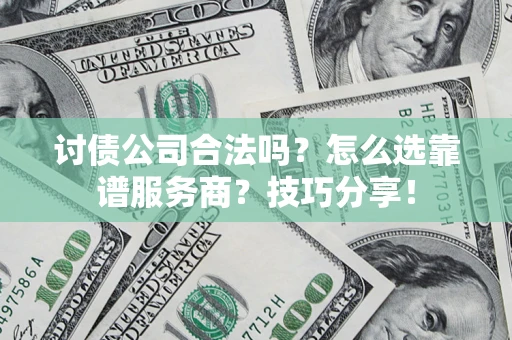 武汉讨债公司合法吗？怎么选靠谱服务商？技巧分享！