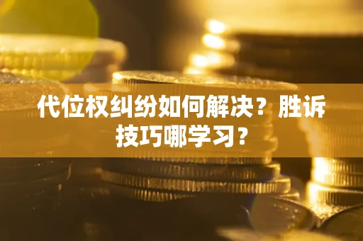 武汉代位权纠纷如何解决？胜诉技巧哪学习？