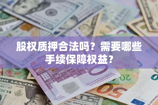 武汉股权质押合法吗？需要哪些手续保障权益？