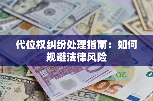 武汉代位权纠纷处理指南:如何规避法律风险 武汉代位权纠纷处理指南:如何规避法律风险
