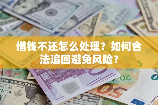 武汉借钱不还怎么处理？如何合法追回避免风险？