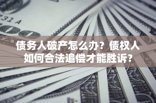 武汉债务人破产怎么办？债权人如何合法追偿才能胜诉？