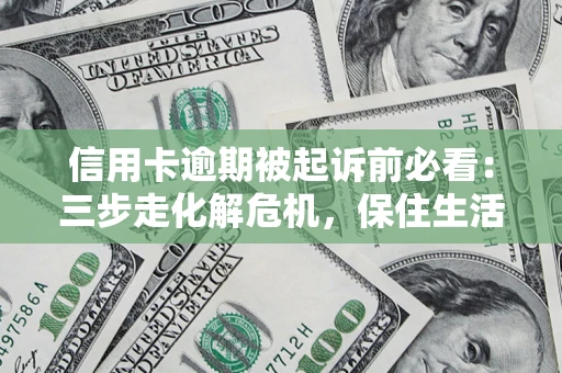 武汉信用卡逾期被起诉前必看：三步走化解危机，保住生活尊严