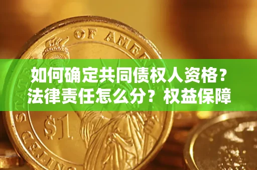 武汉如何确定共同债权人资格？法律责任怎么分？权益保障技巧揭秘！