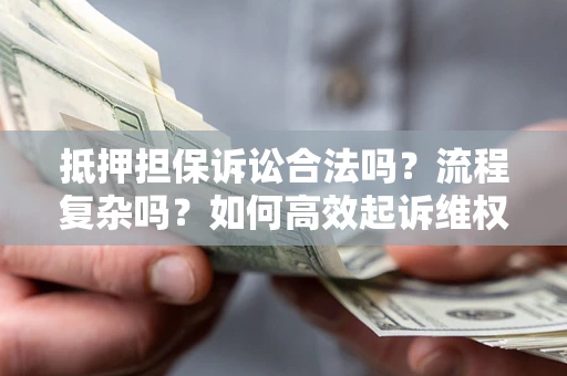 武汉抵押担保诉讼合法吗？流程复杂吗？如何高效起诉维权？