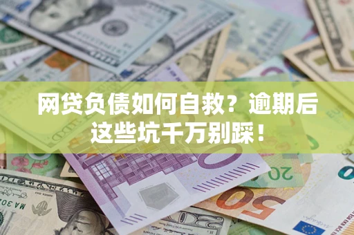 武汉网贷负债如何自救？逾期后这些坑千万别踩！