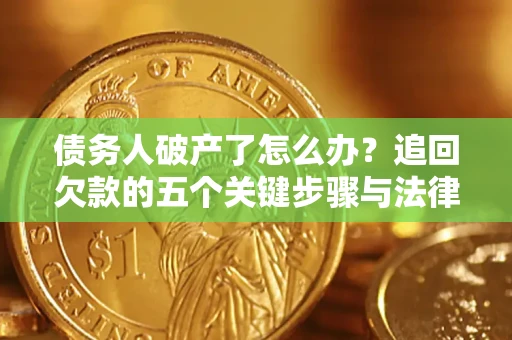 武汉债务人破产了怎么办？追回欠款的五个关键步骤与法律策略