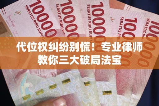 武汉代位权纠纷别慌！专业律师教你三大破局法宝