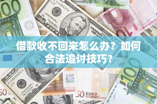 武汉借款收不回来怎么办？如何合法追讨技巧？