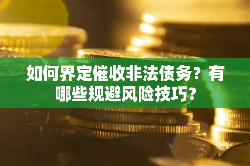 武汉如何界定催收非法债务？有哪些规避风险技巧？