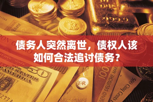 武汉债务人突然离世，债权人该如何合法追讨债务？
