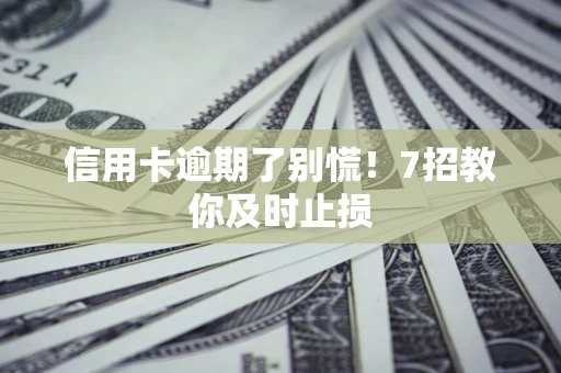 武汉信用卡逾期了别慌！7招教你及时止损