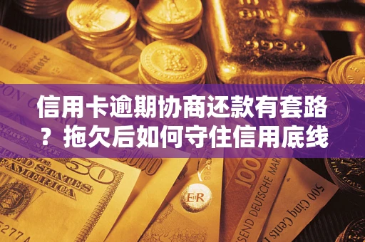 武汉信用卡逾期协商还款有套路？拖欠后如何守住信用底线？