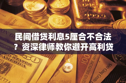 武汉民间借贷利息5厘合不合法？资深律师教你避开高利贷陷阱